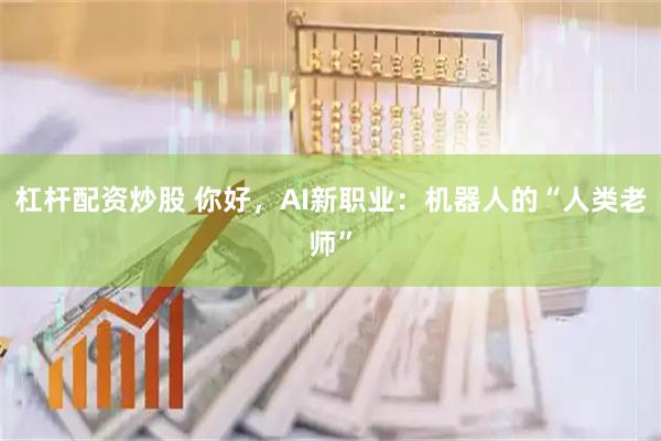 杠杆配资炒股 你好，AI新职业：机器人的“人类老师”
