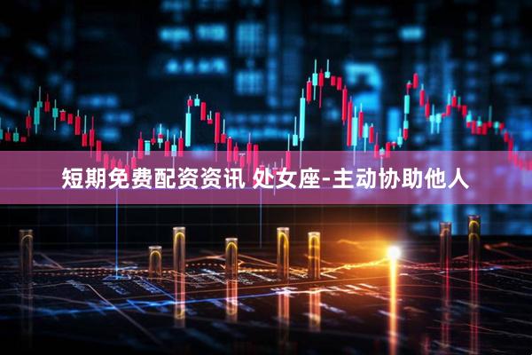 短期免费配资资讯 处女座-主动协助他人