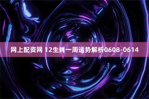 网上配资网 12生肖一周运势解析0608-0614