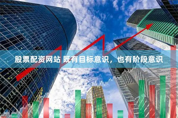 股票配资网站 既有目标意识，也有阶段意识