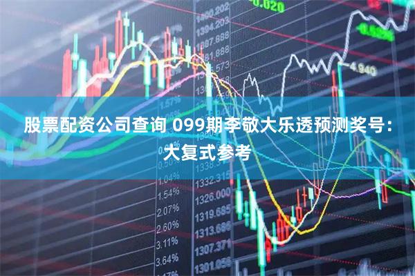 股票配资公司查询 099期李敬大乐透预测奖号：大复式参考